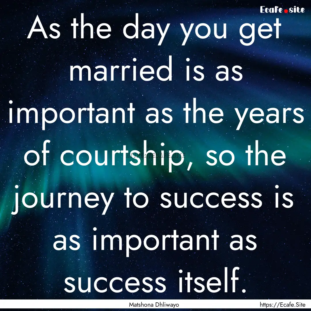 As the day you get married is as important.... : Quote by Matshona Dhliwayo