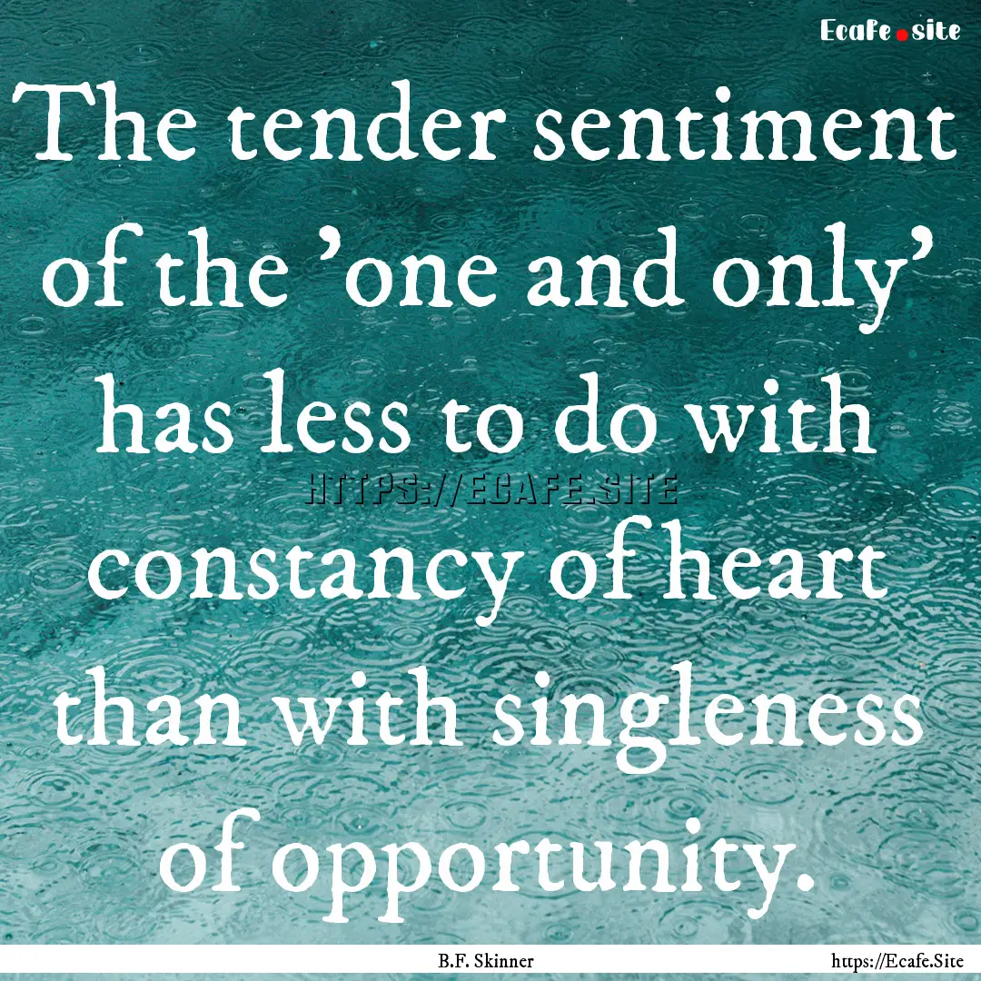 The tender sentiment of the 'one and only'.... : Quote by B.F. Skinner