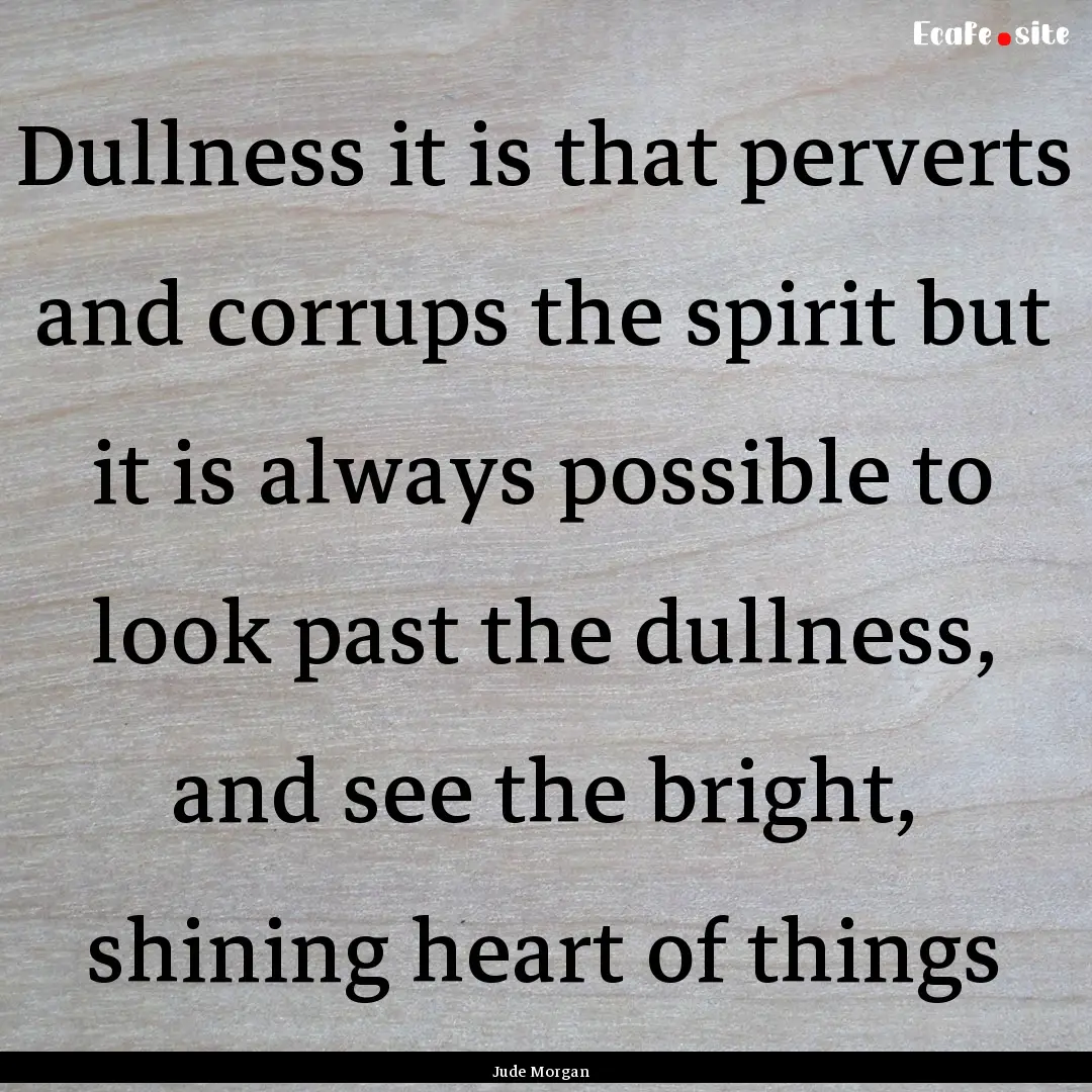 Dullness it is that perverts and corrups.... : Quote by Jude Morgan