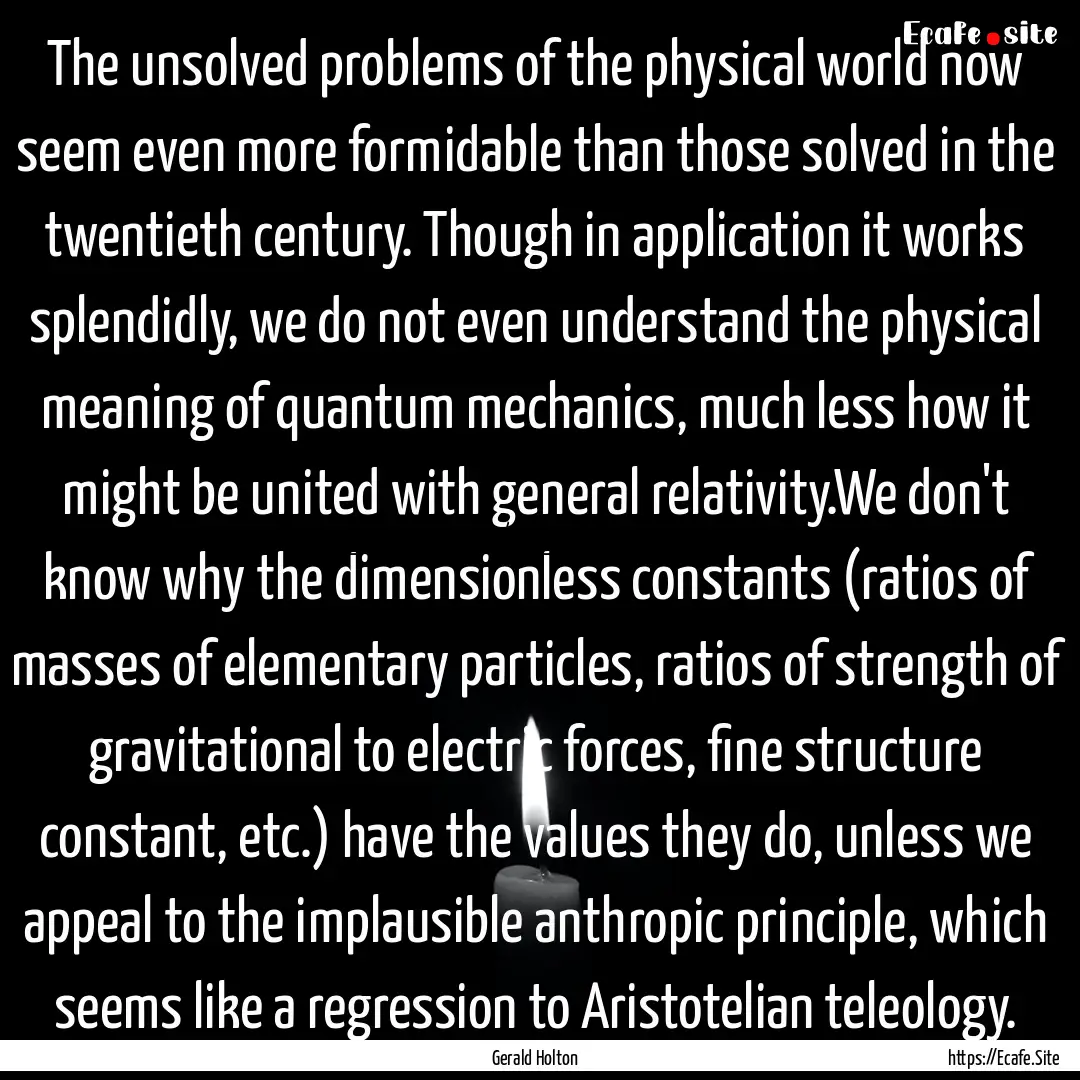 The unsolved problems of the physical world.... : Quote by Gerald Holton