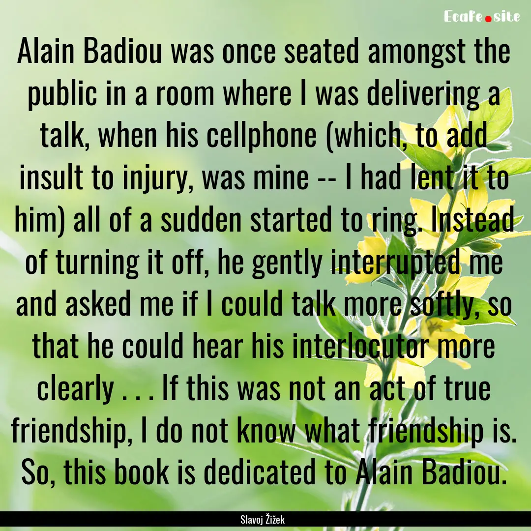 Alain Badiou was once seated amongst the.... : Quote by Slavoj Žižek