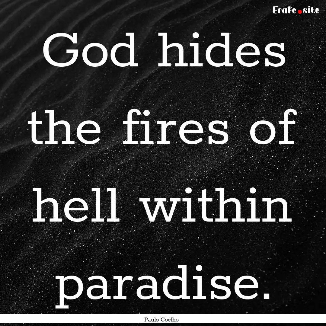 God hides the fires of hell within paradise..... : Quote by Paulo Coelho