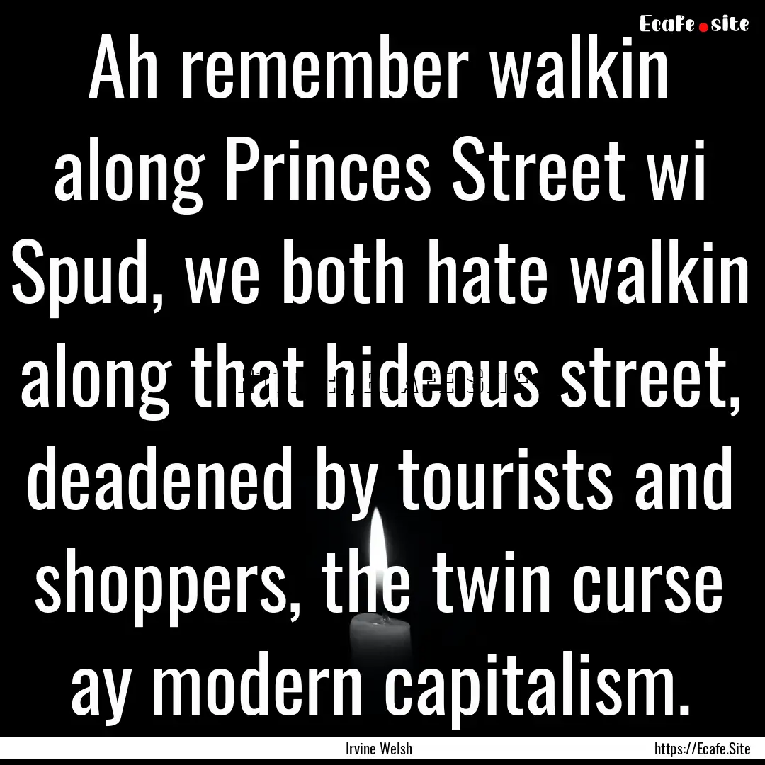 Ah remember walkin along Princes Street wi.... : Quote by Irvine Welsh