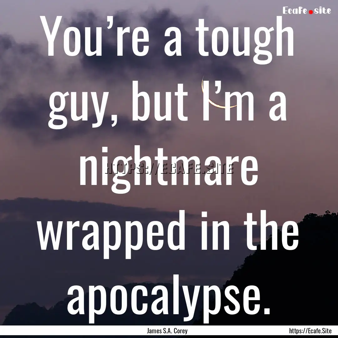 You’re a tough guy, but I’m a nightmare.... : Quote by James S.A. Corey