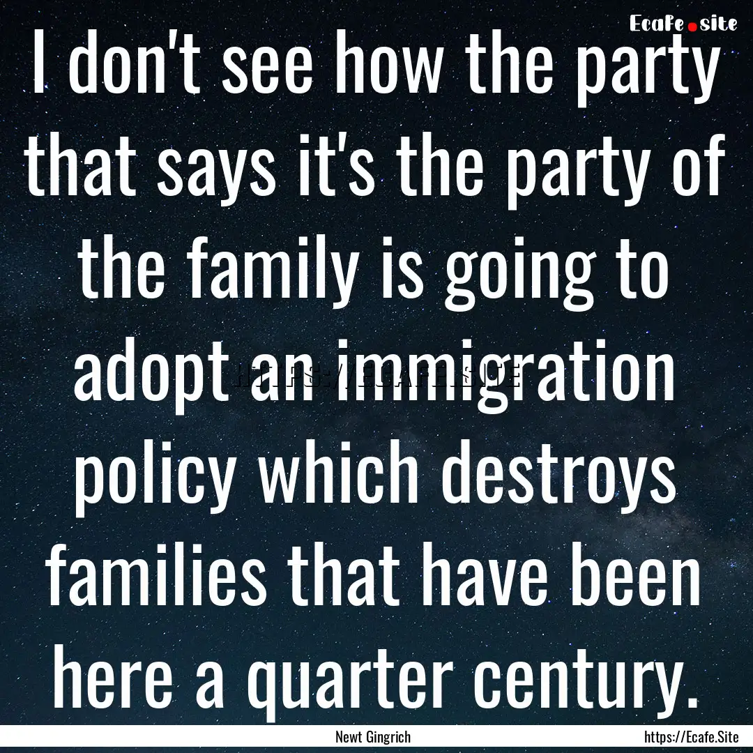 I don't see how the party that says it's.... : Quote by Newt Gingrich