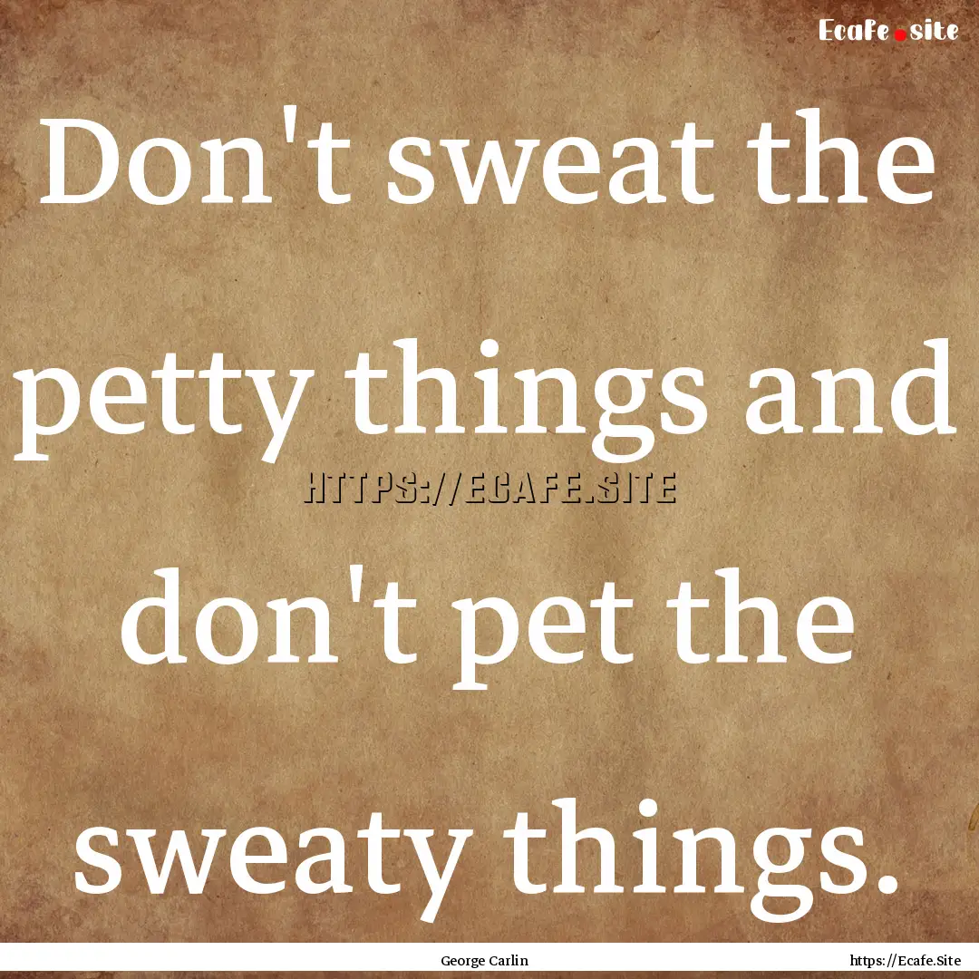 Don't sweat the petty things and don't pet.... : Quote by George Carlin