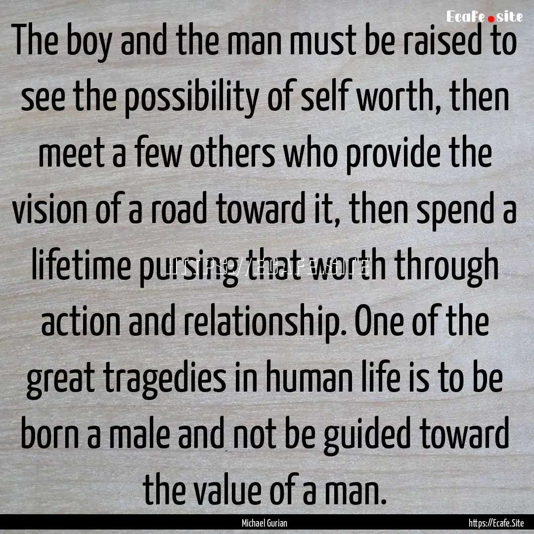 The boy and the man must be raised to see.... : Quote by Michael Gurian