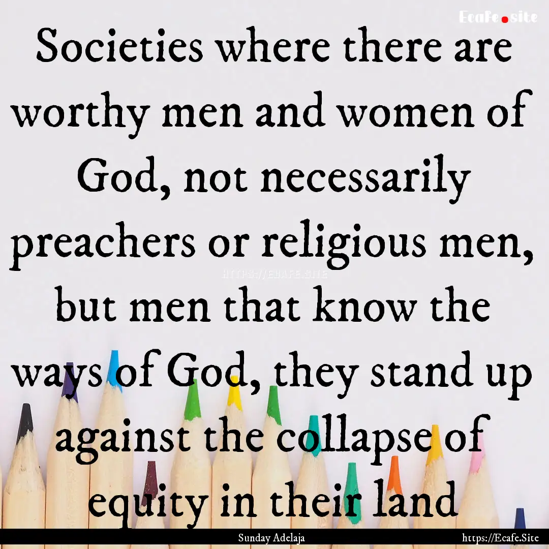 Societies where there are worthy men and.... : Quote by Sunday Adelaja