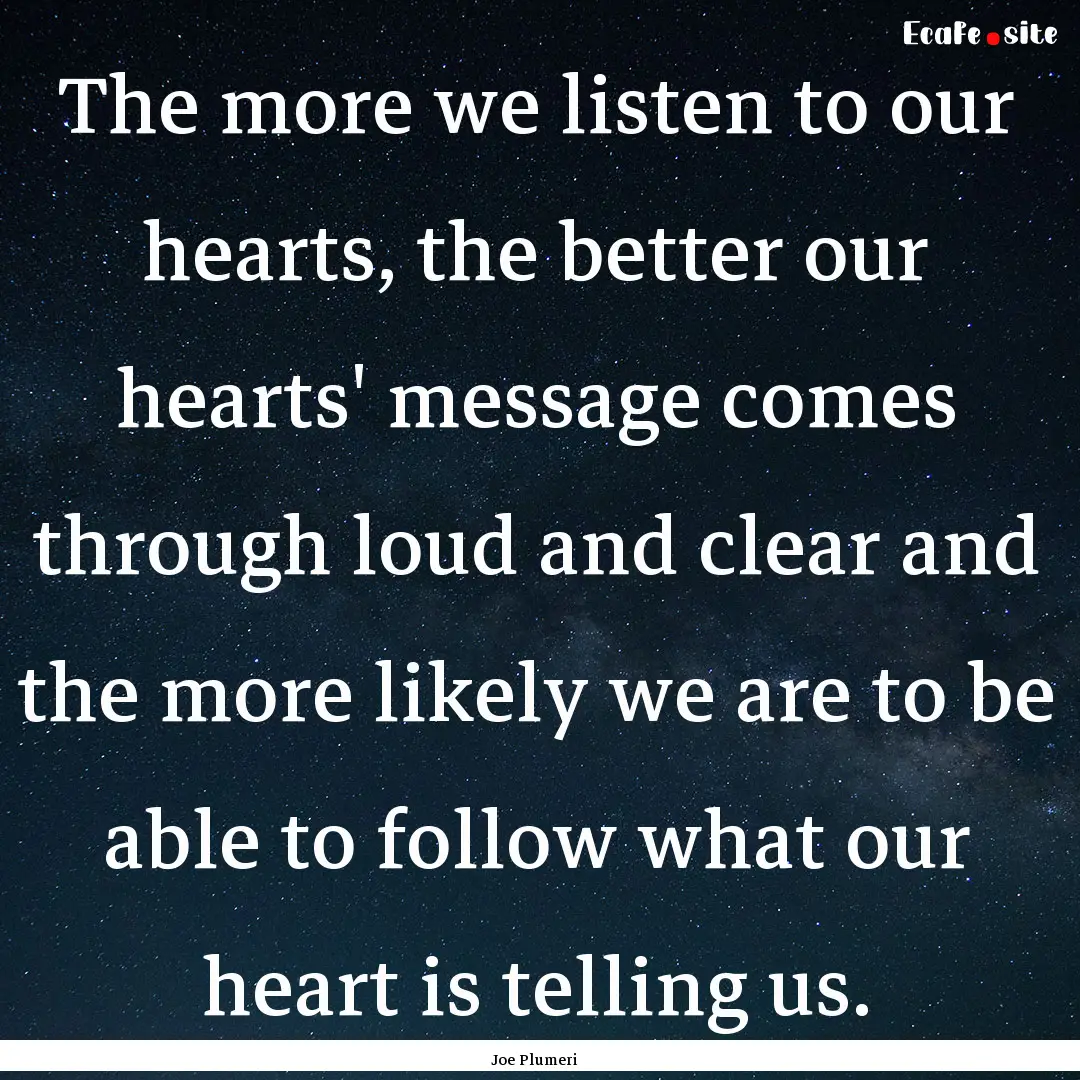 The more we listen to our hearts, the better.... : Quote by Joe Plumeri