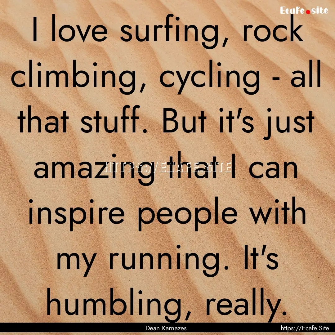 I love surfing, rock climbing, cycling -.... : Quote by Dean Karnazes