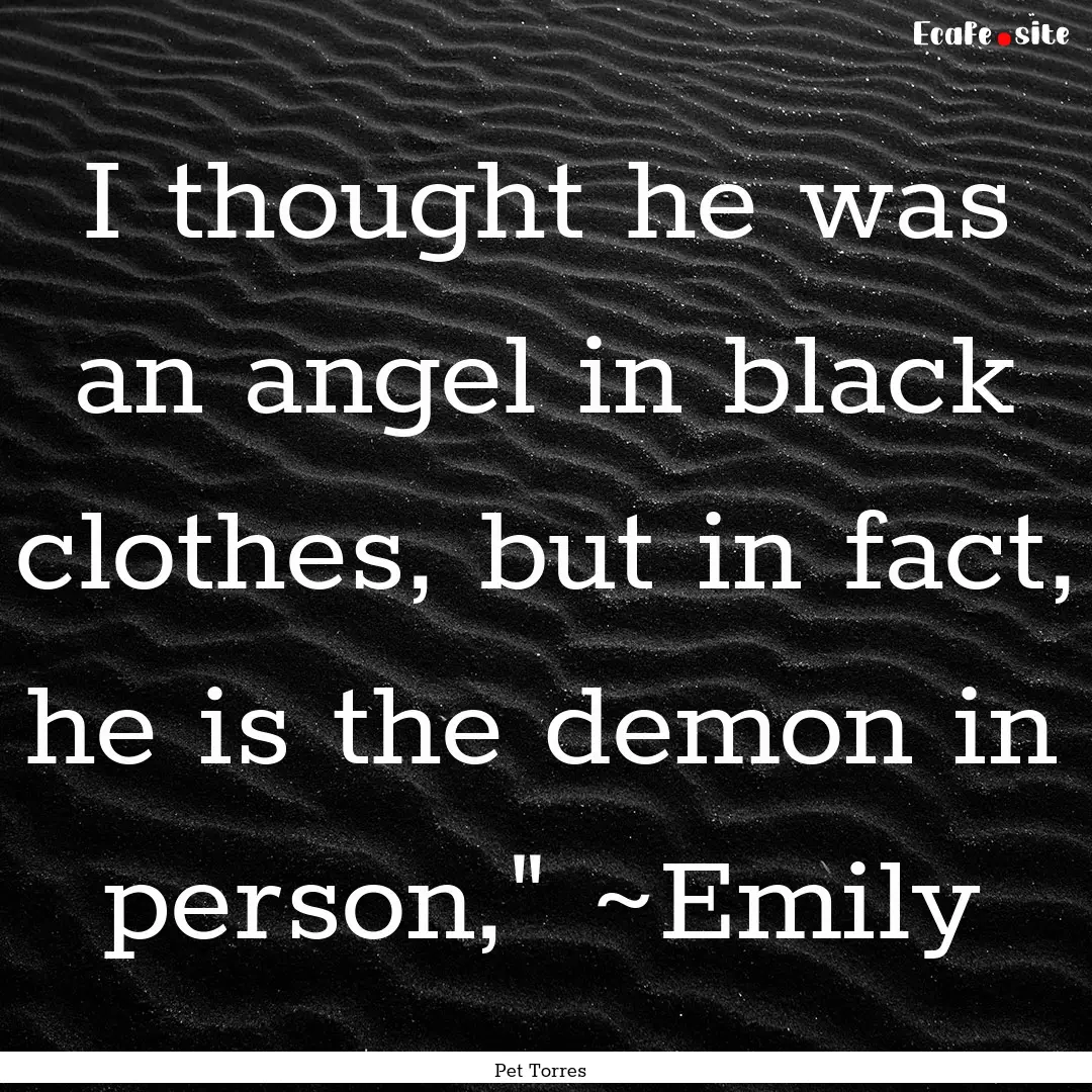 I thought he was an angel in black clothes,.... : Quote by Pet Torres