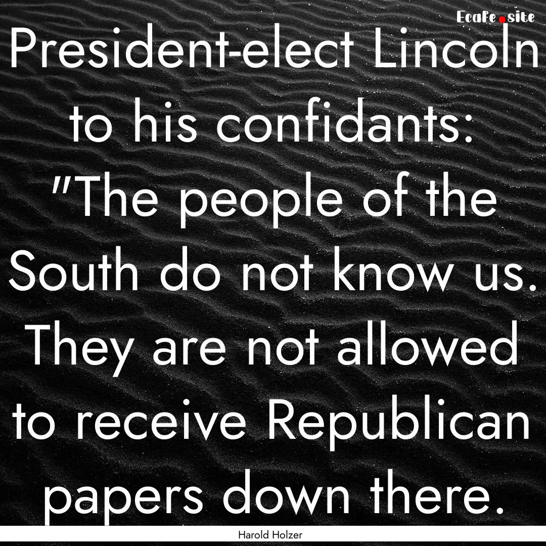 President-elect Lincoln to his confidants:.... : Quote by Harold Holzer