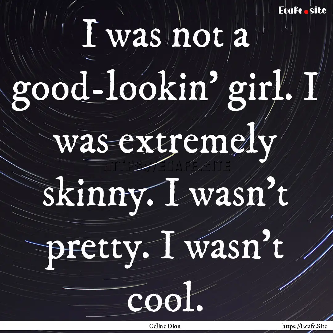 I was not a good-lookin' girl. I was extremely.... : Quote by Celine Dion