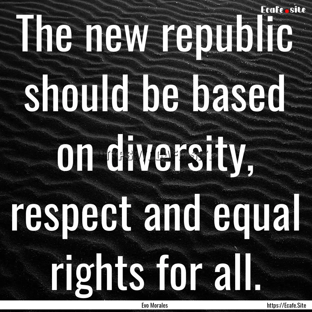 The new republic should be based on diversity,.... : Quote by Evo Morales