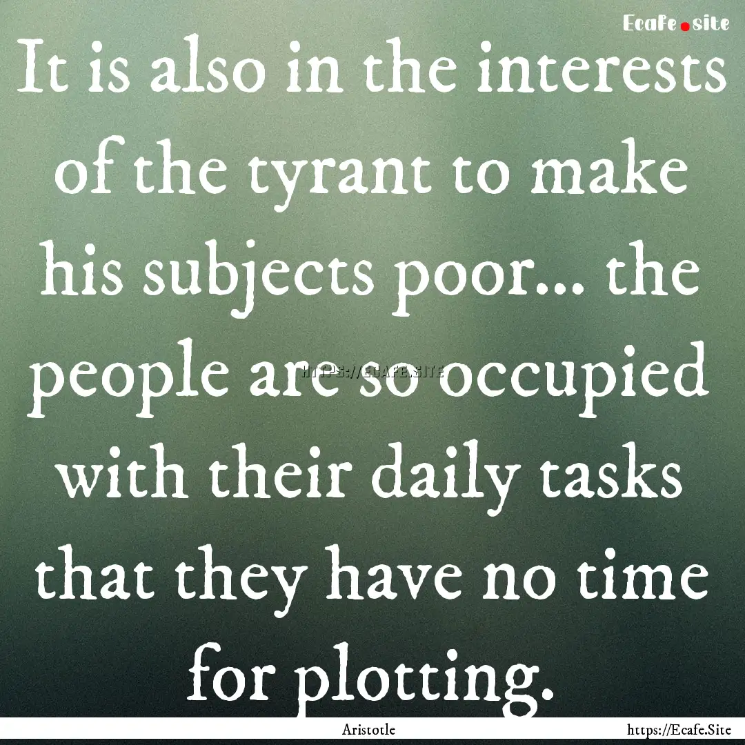 It is also in the interests of the tyrant.... : Quote by Aristotle