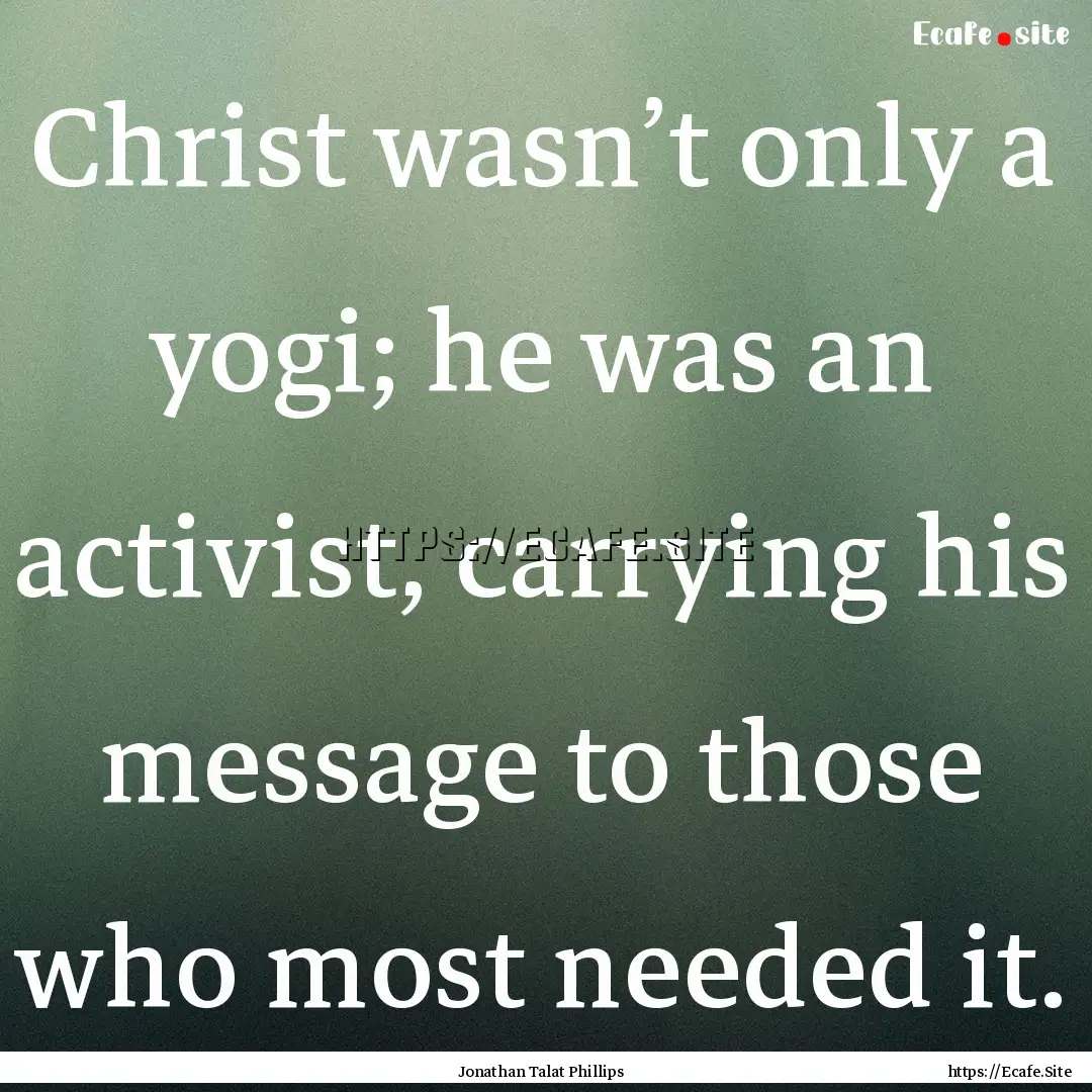 Christ wasn’t only a yogi; he was an activist,.... : Quote by Jonathan Talat Phillips