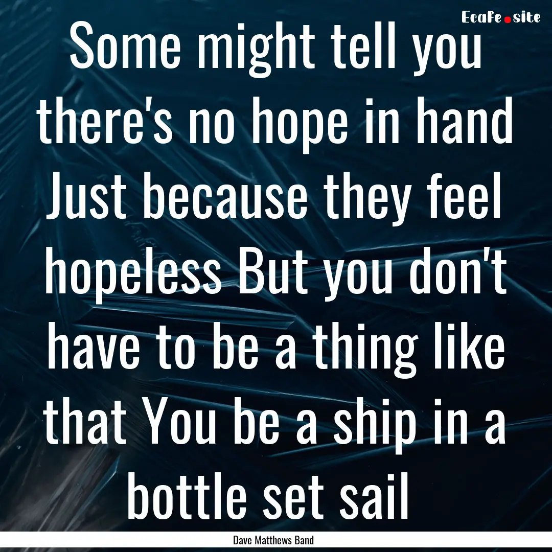 Some might tell you there's no hope in hand.... : Quote by Dave Matthews Band