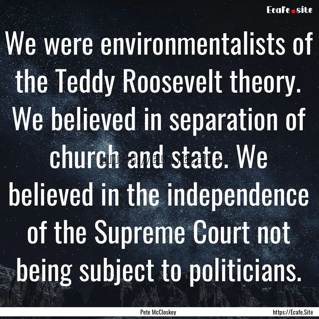 We were environmentalists of the Teddy Roosevelt.... : Quote by Pete McCloskey