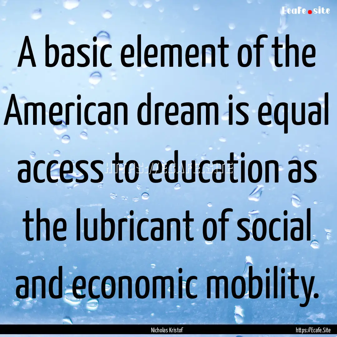 A basic element of the American dream is.... : Quote by Nicholas Kristof