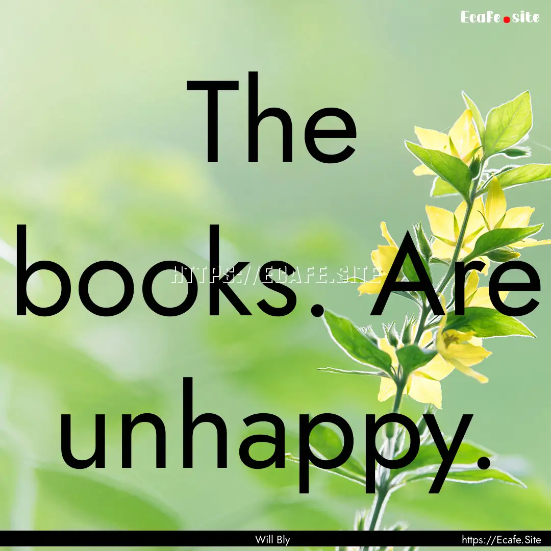 The books. Are unhappy. : Quote by Will Bly