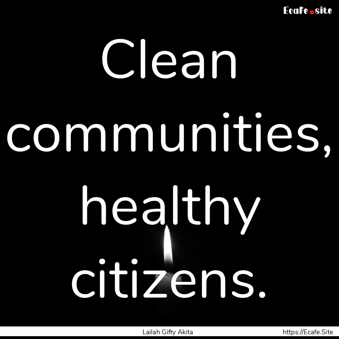 Clean communities, healthy citizens. : Quote by Lailah Gifty Akita