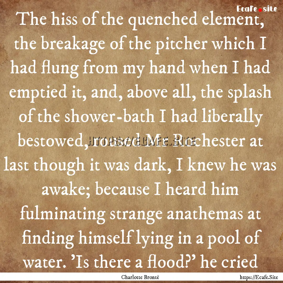 The hiss of the quenched element, the breakage.... : Quote by Charlotte Brontë