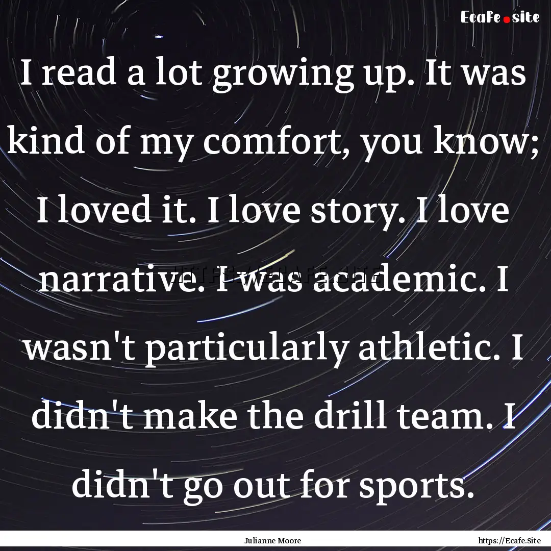 I read a lot growing up. It was kind of my.... : Quote by Julianne Moore