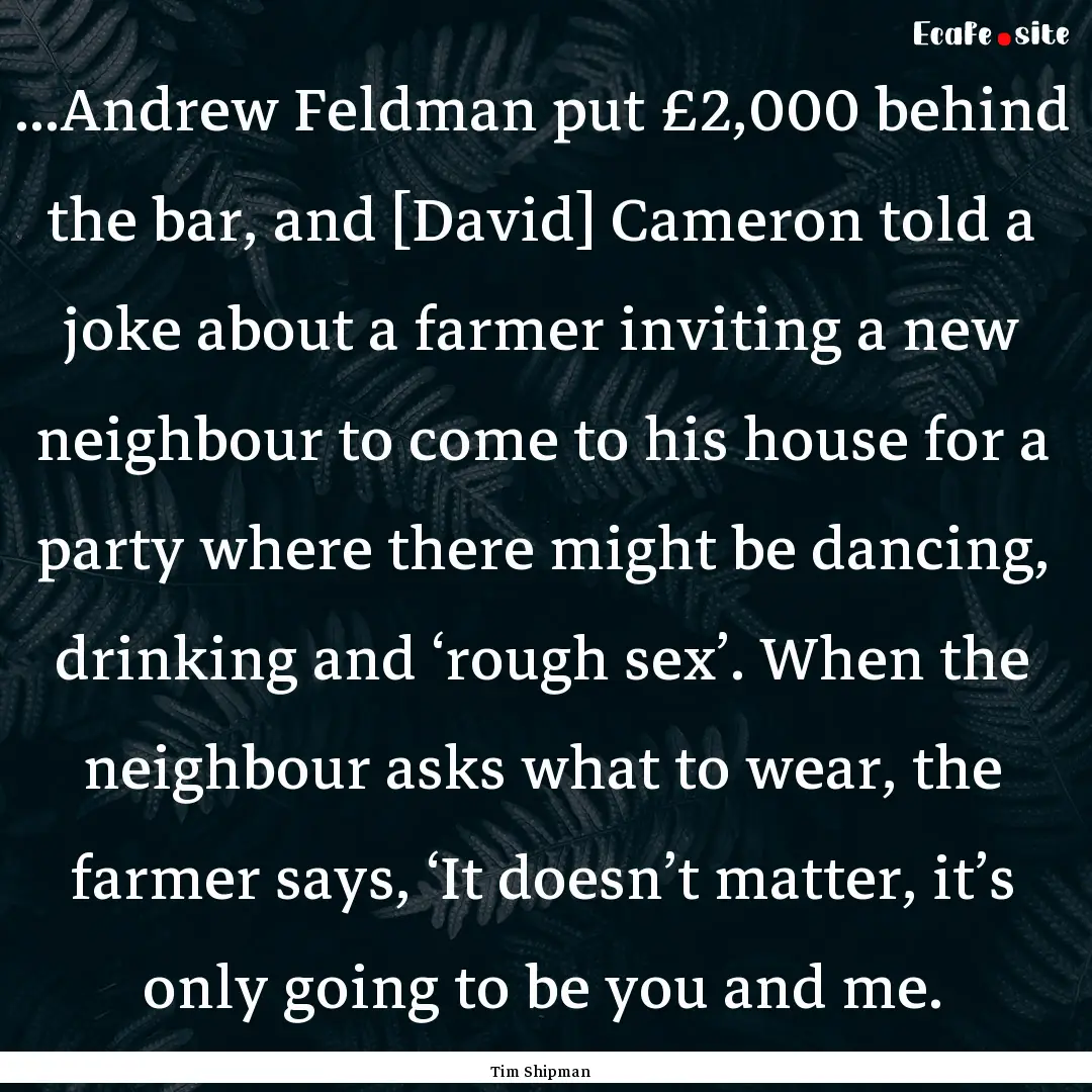 ...Andrew Feldman put £2,000 behind the.... : Quote by Tim Shipman