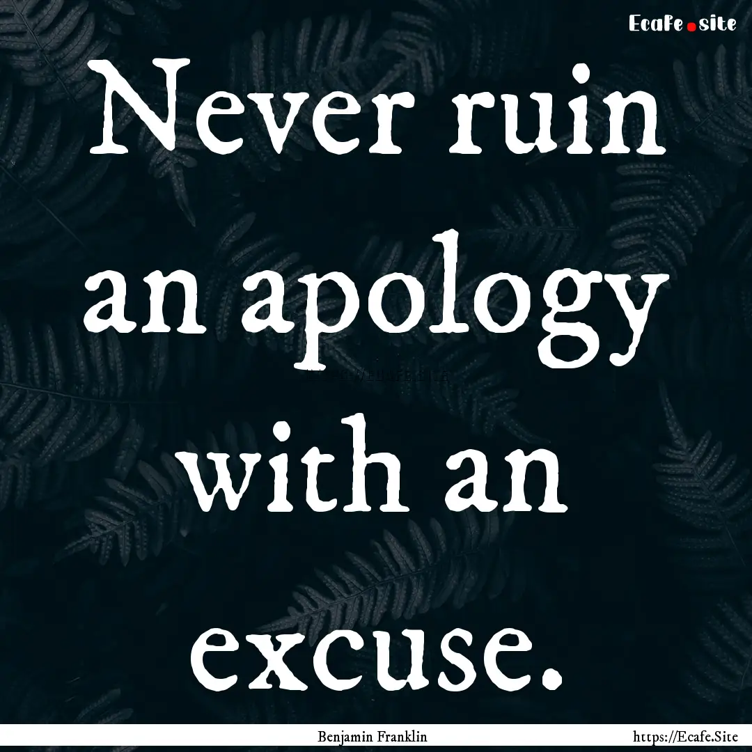 Never ruin an apology with an excuse. : Quote by Benjamin Franklin