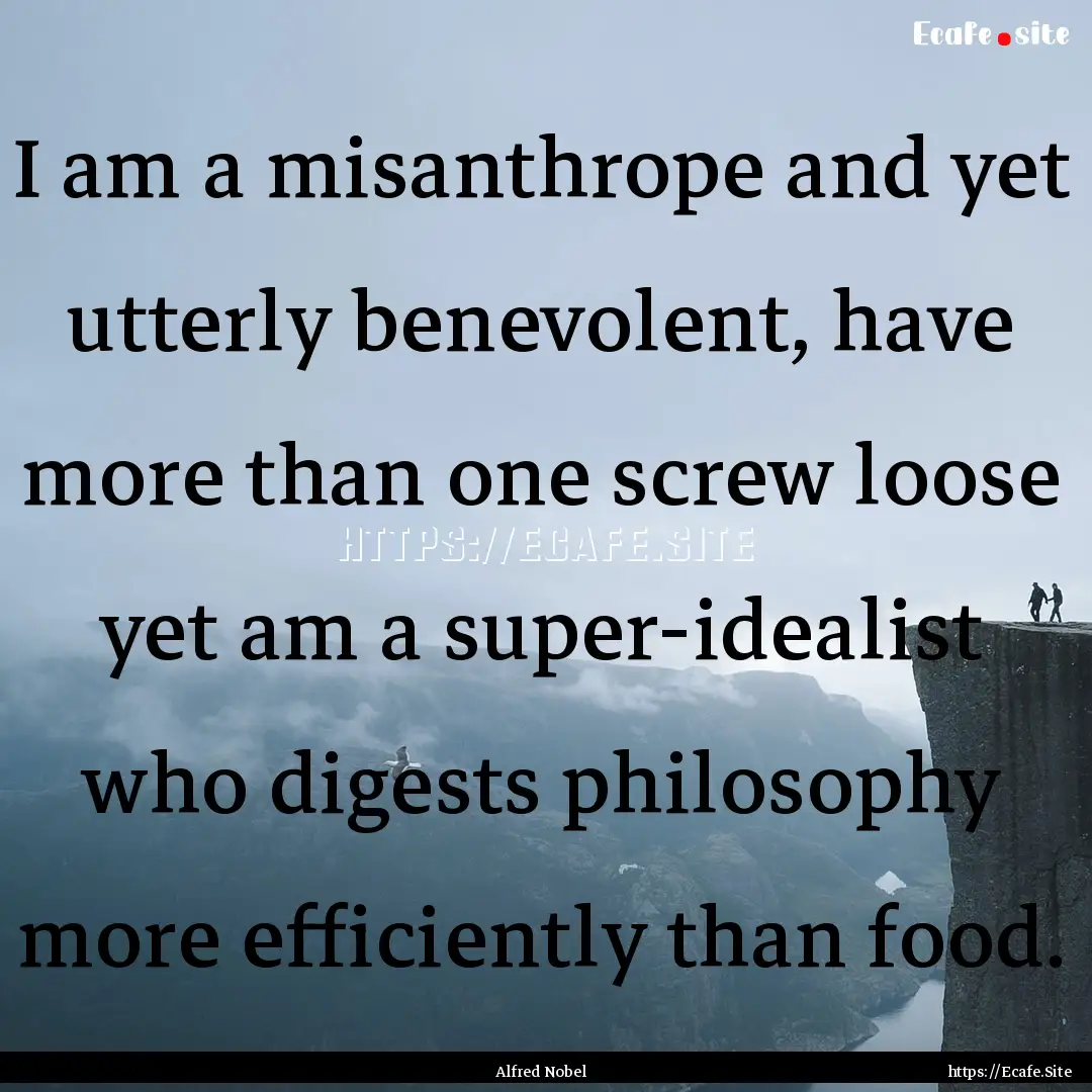 I am a misanthrope and yet utterly benevolent,.... : Quote by Alfred Nobel