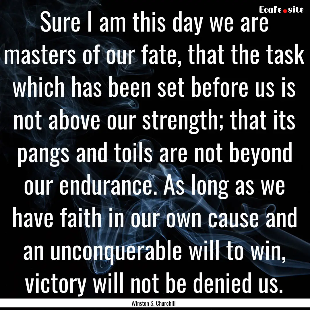 Sure I am this day we are masters of our.... : Quote by Winston S. Churchill