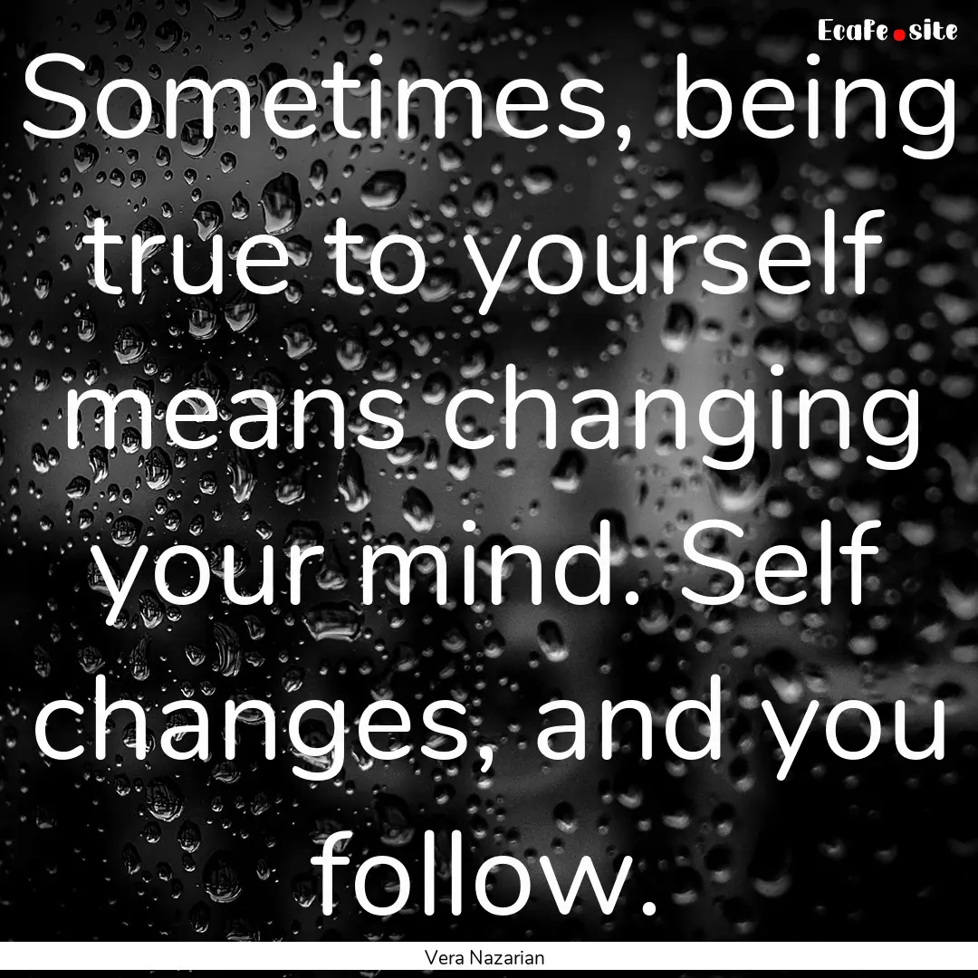 Sometimes, being true to yourself means changing.... : Quote by Vera Nazarian