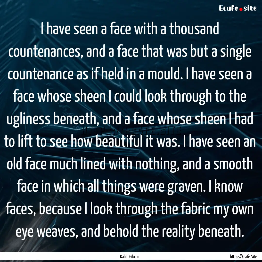 I have seen a face with a thousand countenances,.... : Quote by Kahlil Gibran