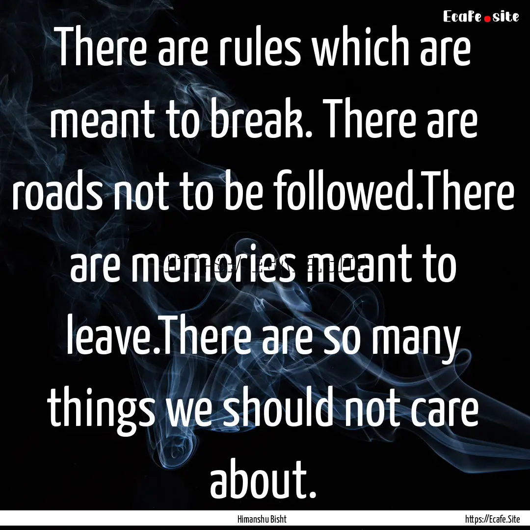 There are rules which are meant to break..... : Quote by Himanshu Bisht