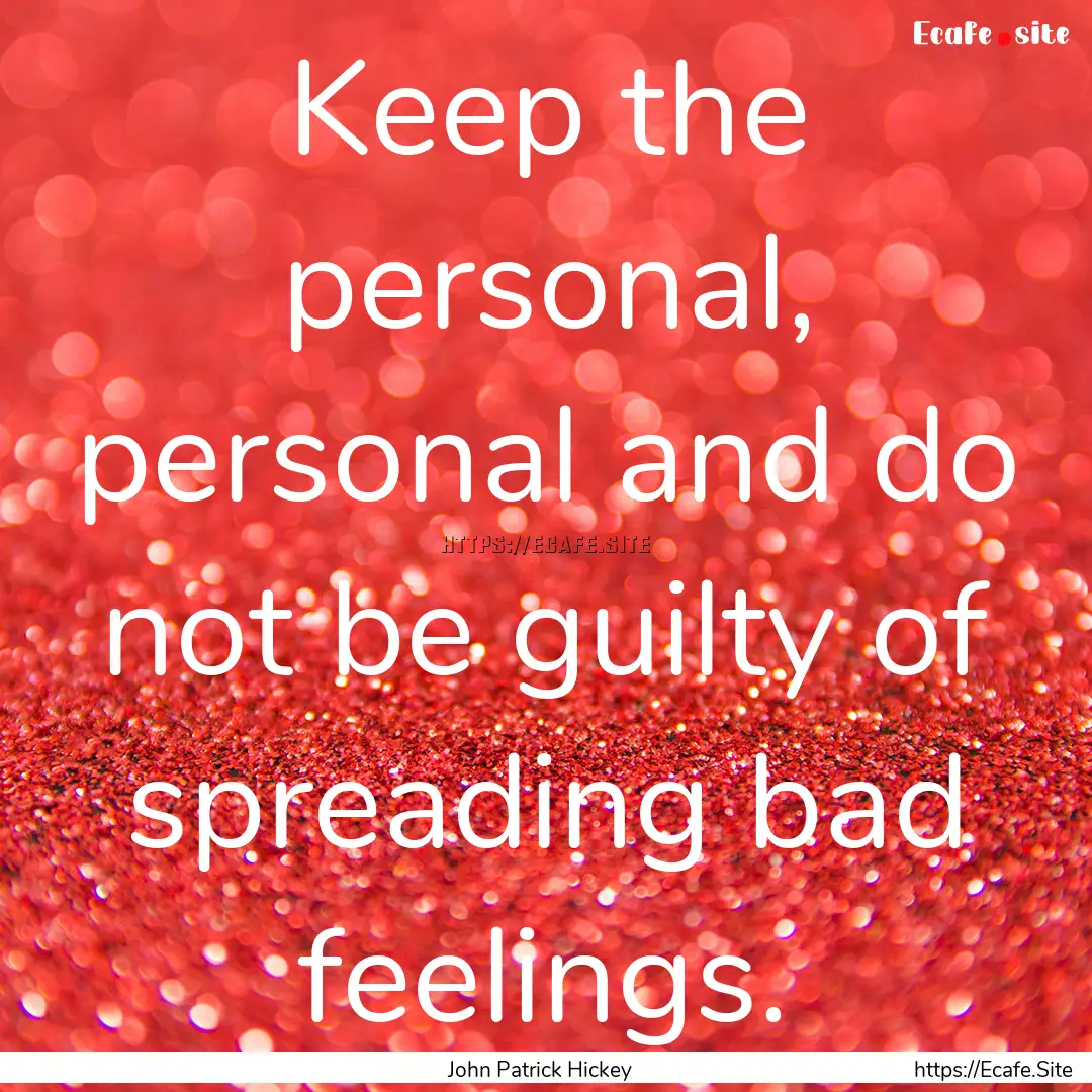 Keep the personal, personal and do not be.... : Quote by John Patrick Hickey