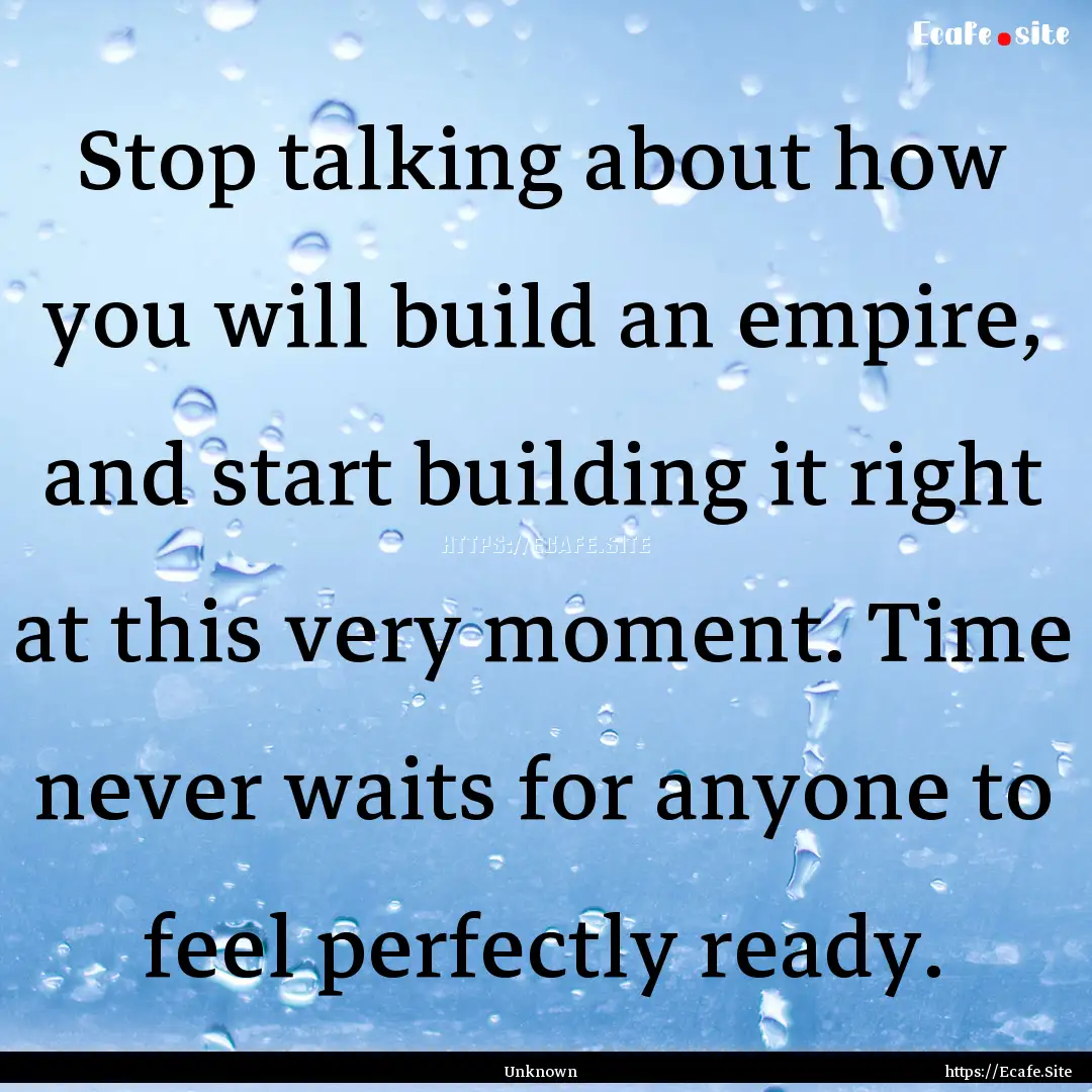 Stop talking about how you will build an.... : Quote by Unknown