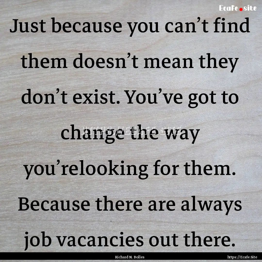 Just because you can’t find them doesn’t.... : Quote by Richard N. Bolles