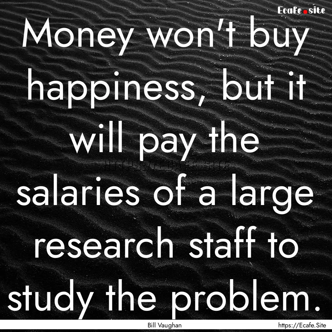 Money won't buy happiness, but it will pay.... : Quote by Bill Vaughan