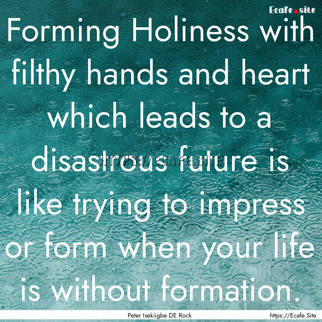 Forming Holiness with filthy hands and heart.... : Quote by Peter Isekiigbe DE Rock