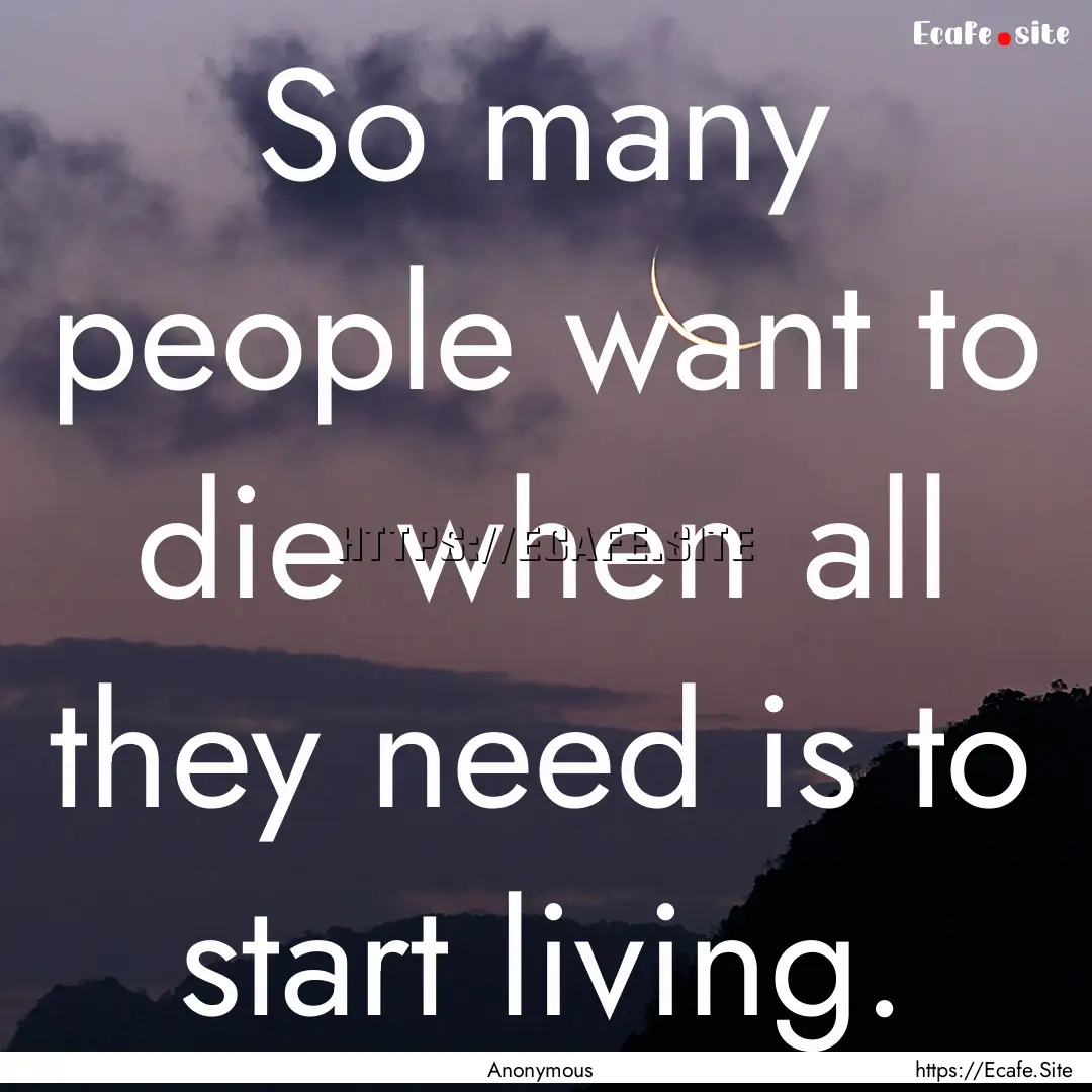 So many people want to die when all they.... : Quote by Anonymous