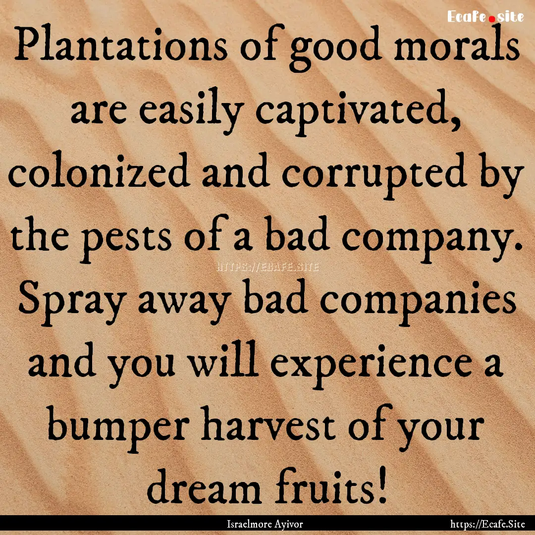 Plantations of good morals are easily captivated,.... : Quote by Israelmore Ayivor