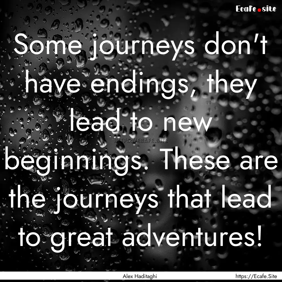 Some journeys don't have endings, they lead.... : Quote by Alex Haditaghi