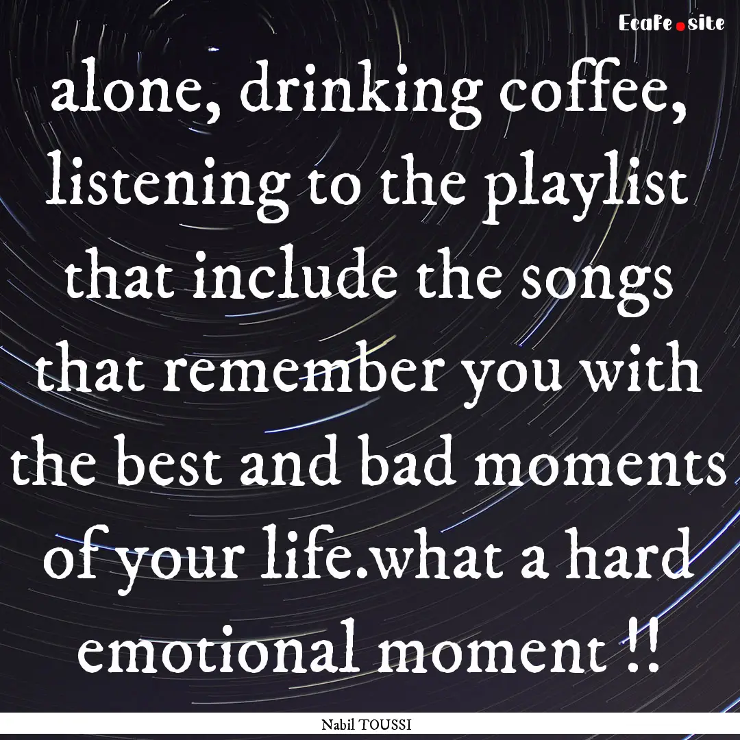 alone, drinking coffee, listening to the.... : Quote by Nabil TOUSSI