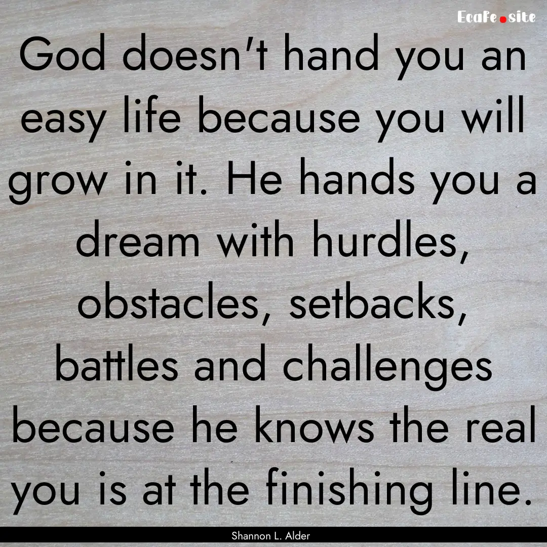 God doesn't hand you an easy life because.... : Quote by Shannon L. Alder