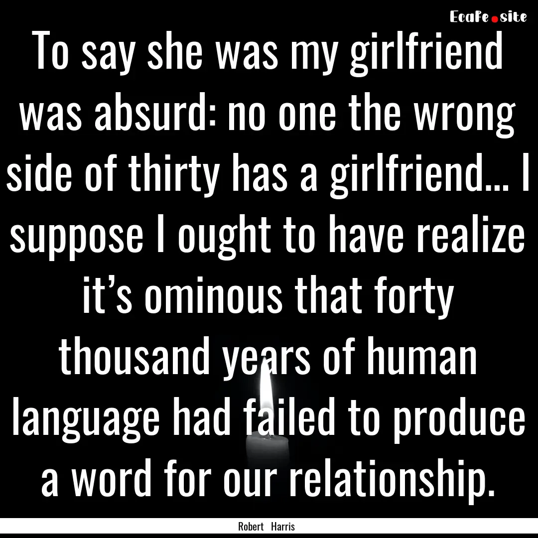 To say she was my girlfriend was absurd:.... : Quote by Robert Harris