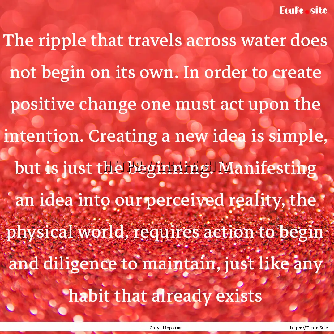 The ripple that travels across water does.... : Quote by Gary Hopkins