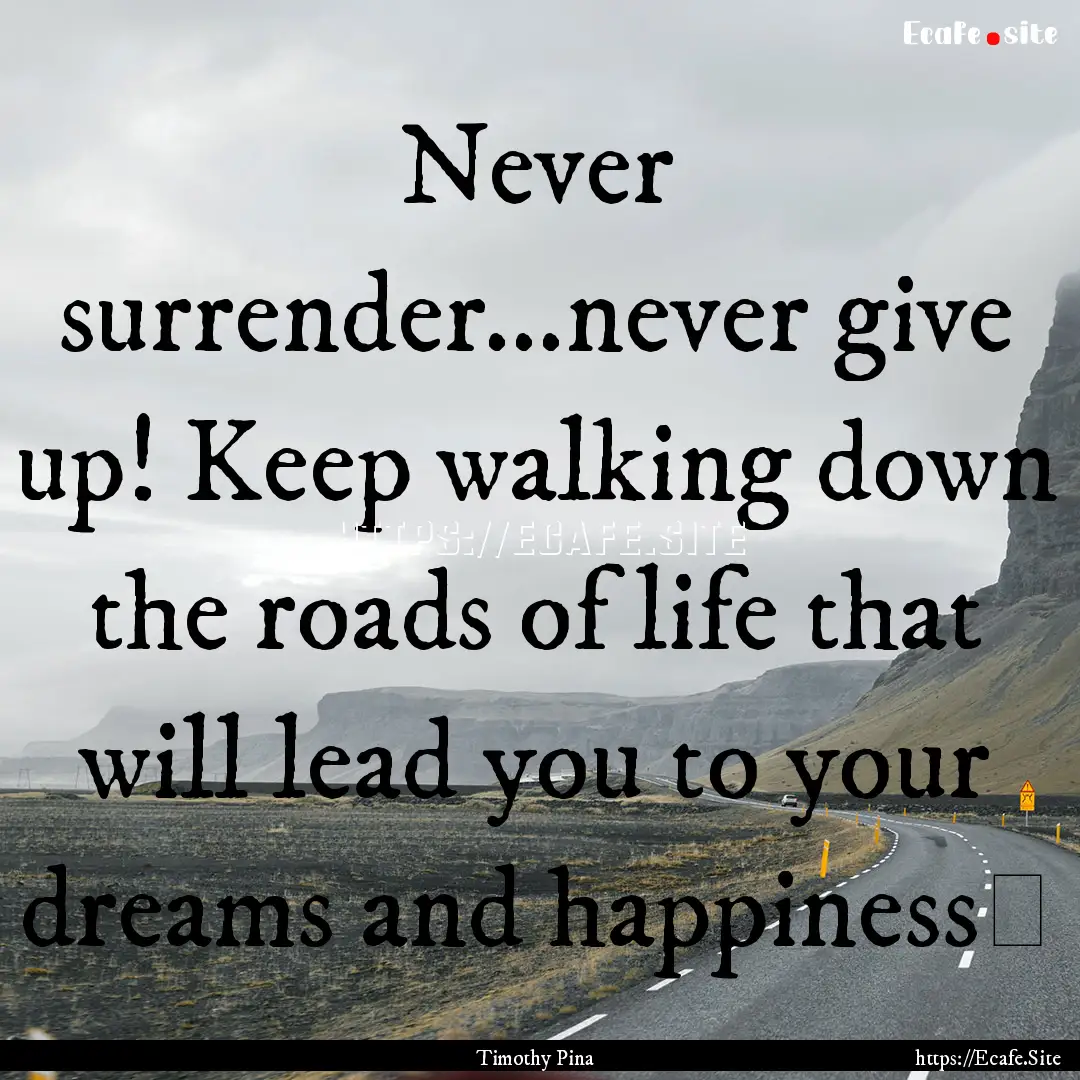 Never surrender...never give up! Keep walking.... : Quote by Timothy Pina