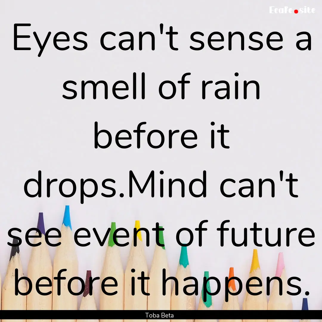 Eyes can't sense a smell of rain before it.... : Quote by Toba Beta