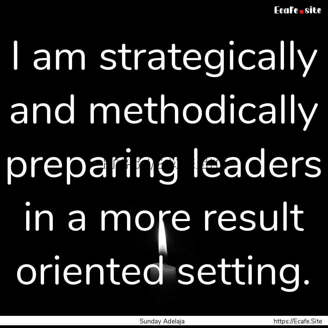 I am strategically and methodically preparing.... : Quote by Sunday Adelaja