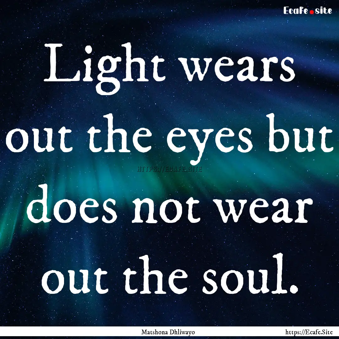 Light wears out the eyes but does not wear.... : Quote by Matshona Dhliwayo